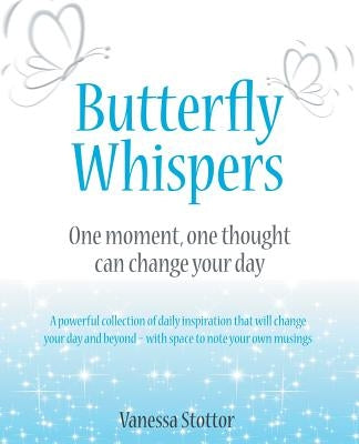 Butterfly Whispers: One Moment, One Thought Can Change Your Day by Stottor, Vanessa