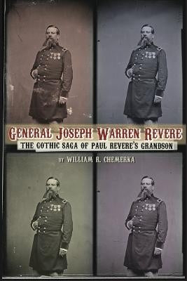 General Joseph Warren Revere: The Gothic Saga of Paul Revere's Grandson by Chemerka, William R.