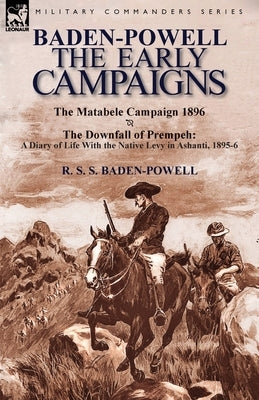 Baden-Powell: The Early Campaigns-The Downfall of Prempeh, a Diary of Life with the Native Levy in Ashanti, 1895-6 & the Matabele CA by Baden-Powell, R. S. S.