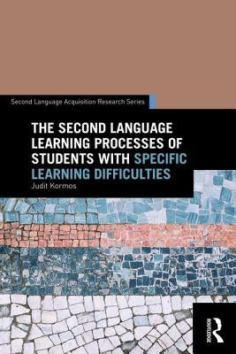 The Second Language Learning Processes of Students with Specific Learning Difficulties by Kormos, Judit