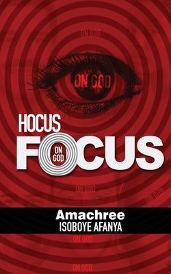 Hocus Focus on God: The 'Magic' of Life by Afanyaa, Amachree Isoboye