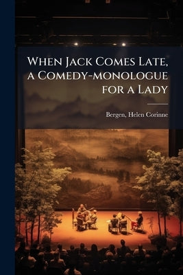 When Jack Comes Late, a Comedy-monologue for a Lady by Bergen, Helen Corinne