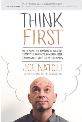 Think First: My No-Nonsense Approach to Creating Successful Products, Memorable User Experiences + Very Happy Customers by Natoli, Joe