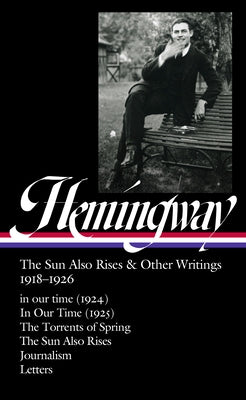 Ernest Hemingway: The Sun Also Rises & Other Writings 1918-1926 (Loa #334): In Our Time (1924) / In Our Time (1925) / The Torrents of Spring / The Sun by Hemingway, Ernest
