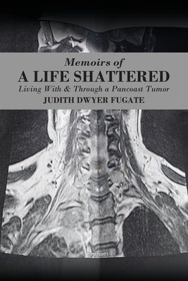 Memoirs of a Life Shattered: Living With & Through a Pancoast Tumor by Fugate, Judith Dwyer