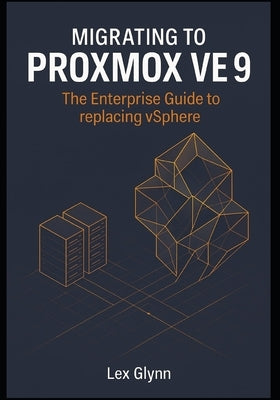 Migrating to Proxmox VE 9: The Enterprise Guide to replacing vSphere by Glynn, Lex