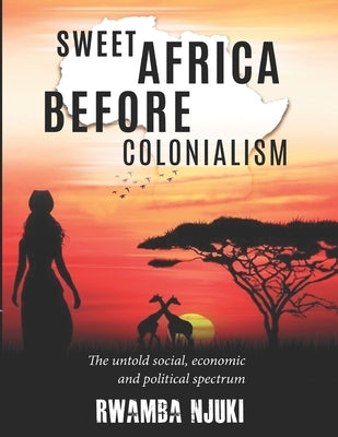 Sweet Africa Before Colonialism: The untold Social, Economic & Political Spectrum by Njuki, Rwamba