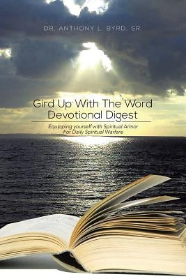 Gird Up with the Word Devotional Digest: Equipping Yourself with Spiritual Armor for Daily Spiritual Warfare by Byrd, Anthony L., Sr.