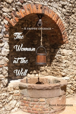 The Woman At The Well by Alexander, Rose