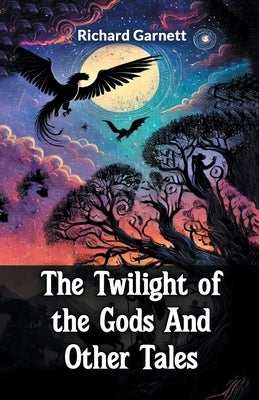 The Twilight Of The Gods And Other Tales by Garnett, Richard