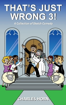 That's Just Wrong 3! (a collection of sketch comedy) by Horn, Charles