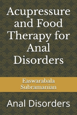 Acupressure and Food Therapy for Anal Disorders: Anal Disorders by Subramanian, Easwarabala