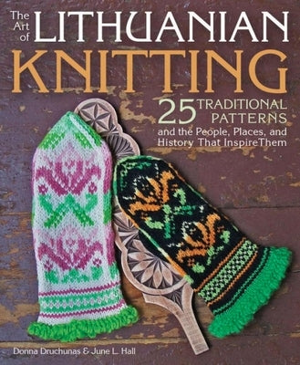 Art of Lithuanian Knitting: 25 Traditional Patterns and the People, Places, and History That Inspire Them by Druchunas, Donna