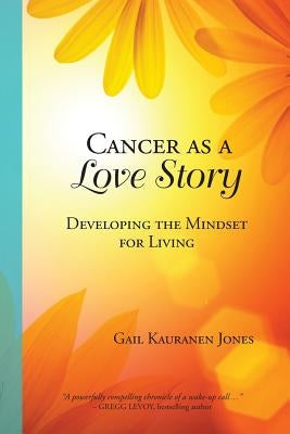 Cancer as a Love Story: Developing the Mindset for Living by Jones, Gail Kauranen