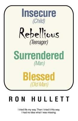 Insecure Rebellious Surrendered Blessed: (Child) (Teenager) (Man) (Old Man) by Hullett, Ron