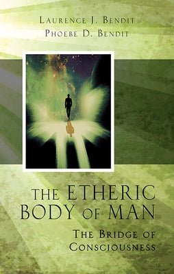 Etheric Body of Man: The Bridge of Consciousness by Bendit, Laurence