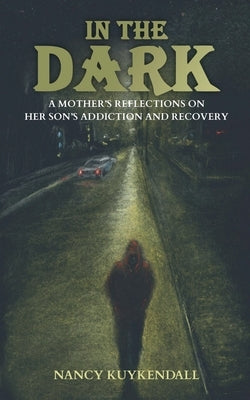 IN THE DARK - A Mother's Reflections on her Son's Addiction and Recovery by Kuykendall, Nancy