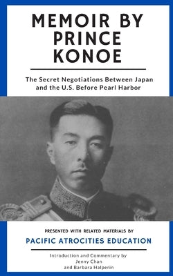 Memoir by Prince Konoe: The Secret Negotiations Between Japan and the U.S. Before Pearl Harbor by Halperin, Barbara