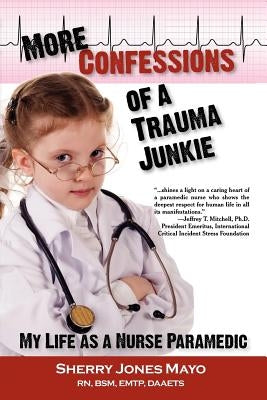More Confessions of a Trauma Junkie: My Life as a Nurse Paramedic by Mayo, Sherry Jones