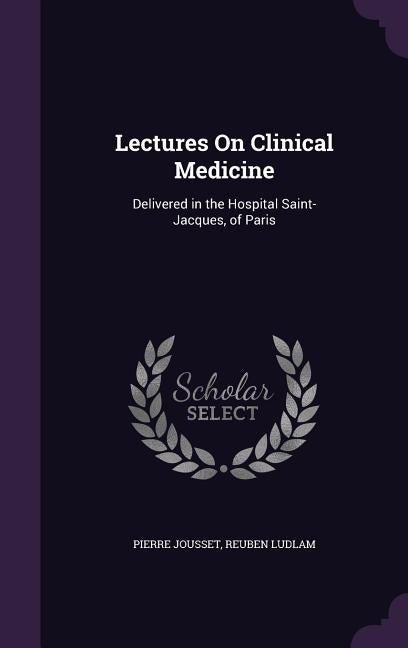 Lectures On Clinical Medicine: Delivered in the Hospital Saint-Jacques, of Paris by Jousset, Pierre