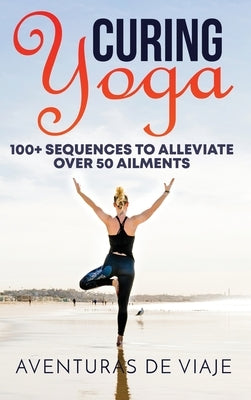 Curing Yoga: 100+ Basic Yoga Routines to Alleviate Over 50 Ailments by Viaje, Aventuras de