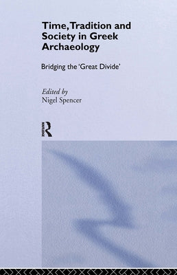 Time, Tradition and Society in Greek Archaeology: Bridging the 'Great Divide' by Spencer, Nigel