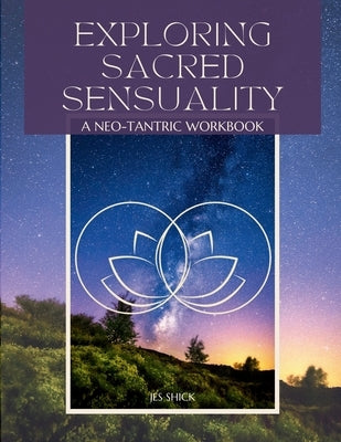 Exploring Sacred Sensuality: A Neo-Tantric Workbook by Shick, Jes