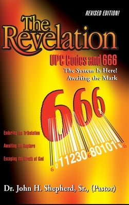 The Revelation: UPC Codes and 666 The System Is Here! Awaiting the Mark by Shepherd, (pastor), Sr.