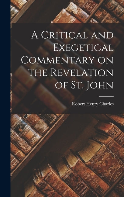 A Critical and Exegetical Commentary on the Revelation of St. John by Charles, Robert Henry