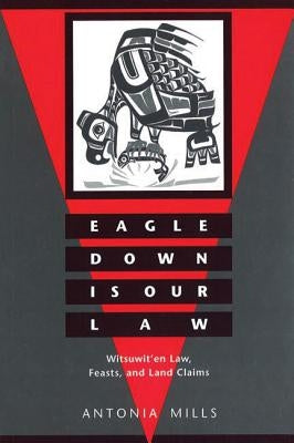 Eagle Down Is Our Law: Witsuwit'en Law, Feasts, and Land Claims by Mills, Antonia