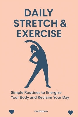 Daily Stretch & Exercise: Simple Routines to Energize Your Body and Reclaim Your Day by Narinzoon