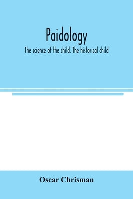 Paidology; the science of the child. The historical child by Chrisman, Oscar