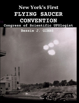 New York's First FLYING SAUCER CONVENTION: Congress of Scientific UFOlogist by Gibbs, Bessie J.