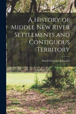 A History of Middle New River Settlements and Contiguous Territory by Johnston, David Emmons