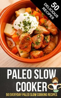Paleo Slow Cooker: 50 Everyday Paleo Slow Cooking Recipes by Cook, Happy
