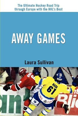 Away Games: The Ultimate Hockey Road Trip through Europe with the NHL's Best by Sullivan, Laura