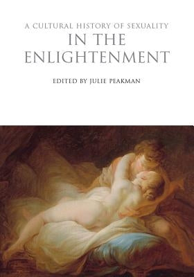 A Cultural History of Sexuality in the Enlightenment by Peakman, Julie