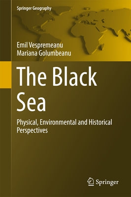 The Black Sea: Physical, Environmental and Historical Perspectives by Vespremeanu, Emil
