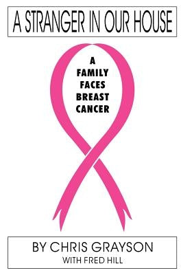 A Stranger In Our House: A Family Faces Breast Cancer by Grayson, Chris