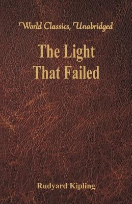 The Light That Failed (World Classics, Unabridged) by Kipling, Rudyard