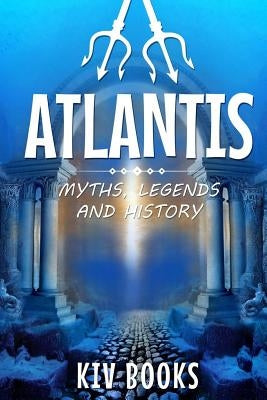 Atlantis: Myths, Legends and History by Kiv Books