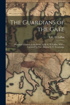 The Guardians of the Gate; Historical Lectures on the Serbe, by R. G. D. Laffan, With a Foreword by Vice-Admiral E. T. Troubridge by Laffan, R. G. D. 1887-