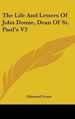 The Life And Letters Of John Donne, Dean Of St. Paul's V2 by Gosse, Edmund