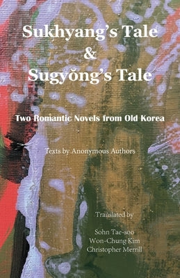 Sukhyang's Tale & Sugyŏng's Tale: Two Romantic Novels from Old Korea by Authors, Anonymous