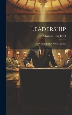 Leadership: The William Belden Noble Lectures by Brent, Charles Henry