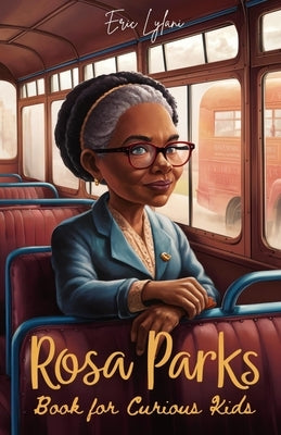 Rosa Parks Book for Curious Kids: Discover the Inspiring Story of the Woman Who Stood Up for Equality by Lylani, Eric