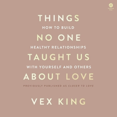 Things No One Taught Us about Love: How to Build Healthy Relationships with Yourself and Others by King, Vex