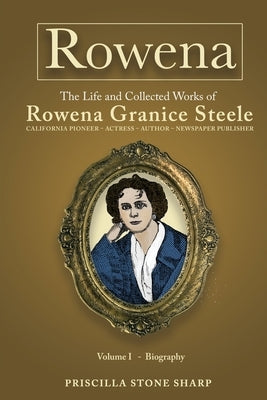 Rowena--The Life and Collected Works of Rowena Granice Steele - Volume I--Biography by Sharp, Priscilla Stone