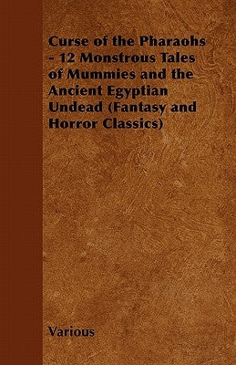 Curse of the Pharaohs - 12 Monstrous Tales of Mummies and the Ancient Egyptian Undead (Fantasy and Horror Classics) by Various