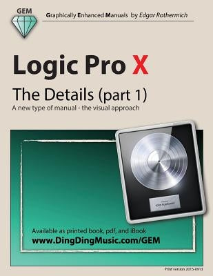 Logic Pro X - The Details (Part 1): A New Type of Manual - The Visual Approach by Rothermich, Edgar